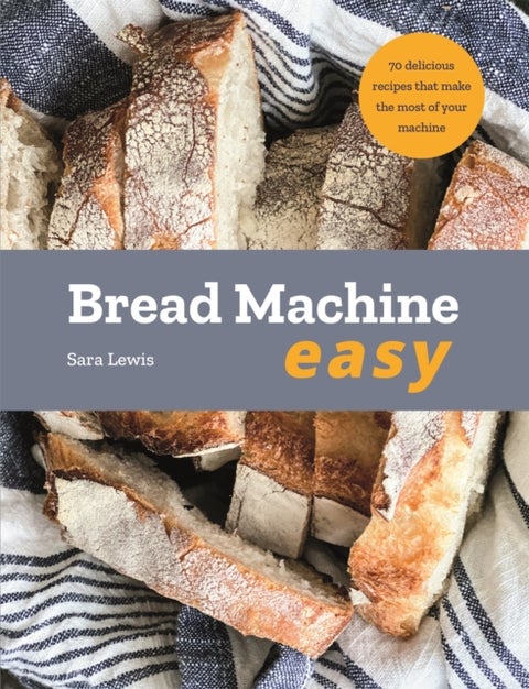 Bread Machine Easy - 70 Delicious Recipes that make the most of your Machine