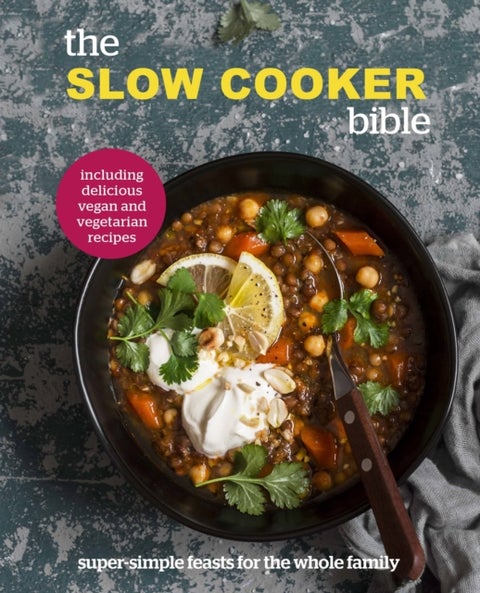 The Slow Cooker Bible - Super Simple Feasts for the Whole Family, Including Delicious Vegan and Vegetarian Recipes