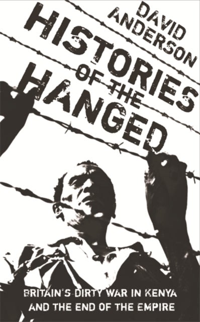 Histories of the Hanged - Britain's Dirty War in Kenya and the End of Empire