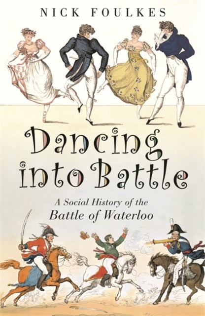 Dancing into Battle - A Social History of the Battle of Waterloo