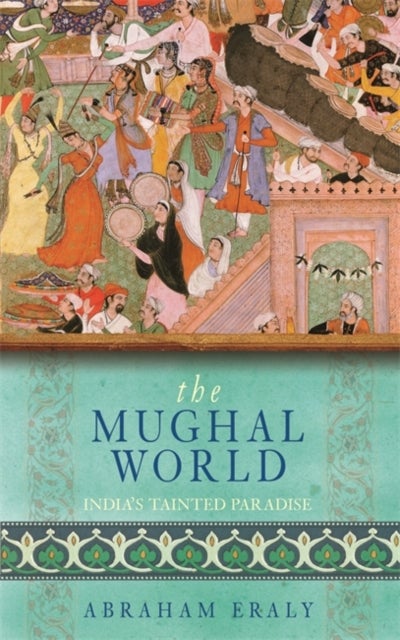 The Mughal World - India's Tainted Paradise