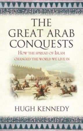 The Great Arab Conquests - How the Spread of Islam Changed the World We Live In