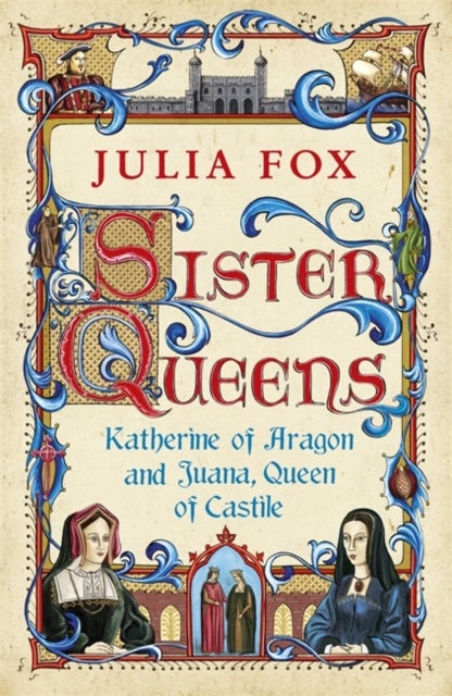 Sister Queens - Katherine of Aragon and Juana Queen of Castile