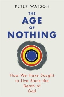 The Age of Nothing - How We Have Sought To Live Since The Death of God