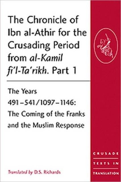 The Chronicle of Ibn al-Athir for the Crusading Period from al-Kamil fi'l-Ta'rikh. Part 1 - The Years 491-541/1097-1146: The Coming of the Franks and the Muslim Response