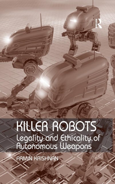 Killer Robots - Legality and Ethicality of Autonomous Weapons