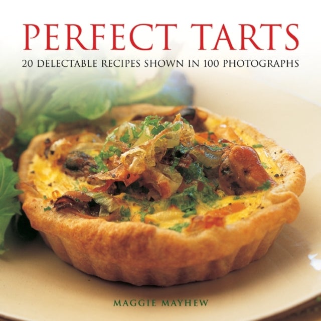 Perfect Tarts - 20 Delectable Recipes Shown in 100 Photographs