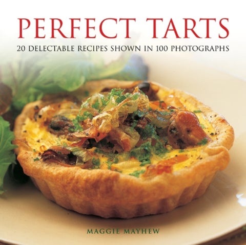 Perfect Tarts - 20 Delectable Recipes Shown in 100 Photographs