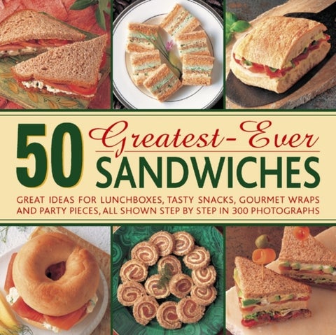 50 Greatest-ever Sandwiches - Great Ideas for Lunchboxes, Tasty Snacks, Gourmet Wraps and Party Pieces