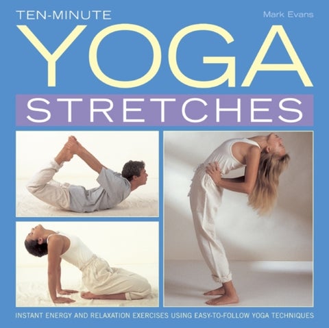 Ten-minute Yoga Stretches - Instant Energy and Relaxation Exercises Using Easy-to-follow Yoga Techniques