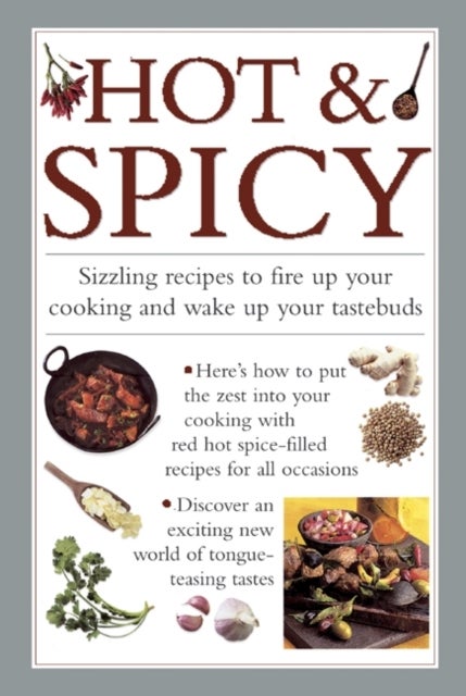 Hot & Spicy - Sizzling Recipes to Fire Up Your Cooking and Wake Up Your Tastebuds