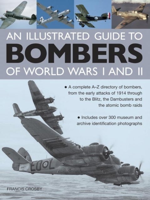 Illustrated Guide to Bombers of World Wars I and Ii: a Complete A-z Directory of Bombers, from Early