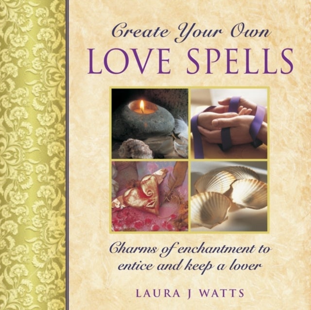 Create your own love spells - Charms of Enchantment to Entice and Keep a Lover
