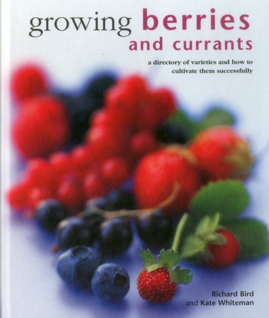 Growing Berries and Currants - A Directory of Varieties and How to Cultivate Them Successfully