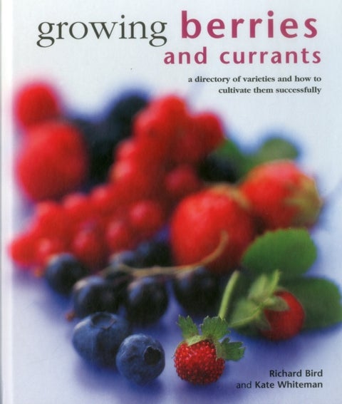 Growing Berries and Currants - A Directory of Varieties and How to Cultivate Them Successfully