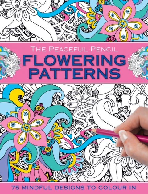 The Peaceful Pencil: Flowering Patterns - 75 Mindful Designs to Colour in