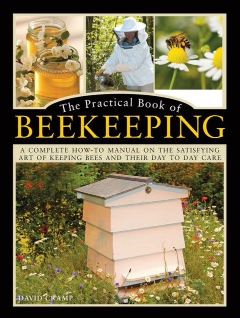 The Practical Book of Beekeeping - A complete how-to manual on the satisfying art of keeping bees and their day to day care