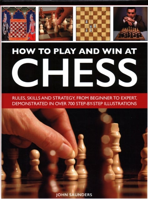 How to Play and Win at Chess - Rules, skills and strategy, from beginner to expert, demonstrated in over 700 step-by-step illustrat