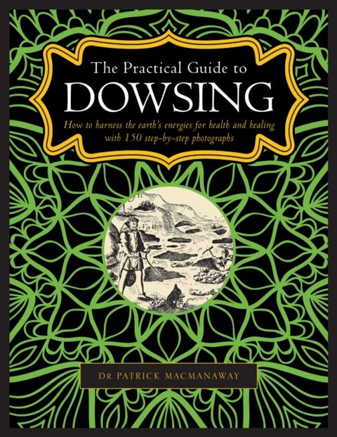Dowsing, The Practical Guide to - How to harness the earth's energies for health and healing, with 150 step-by-step photographs