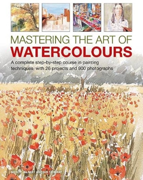 Mastering the Art of Watercolour - A complete step-by-step course in painting techniques, with 26 projects and 900 photographs