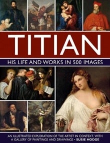 Titian: His Life and Works in 500 Images - An illustrated exploration of the artist and his context, with a gallery of his paintings and drawin
