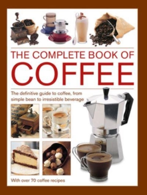 Coffee, Complete Book of - The definitive guide to coffee, from simple bean to irresistible beverage, with 70 coffee recipes
