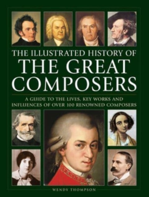Great Composers, The Illustrated History of - A guide to the lives, key works and influences of over 100 renowned composers