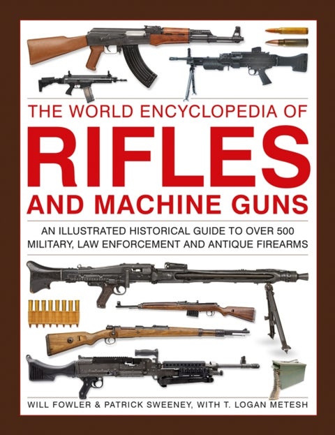 Rifles and Machine Guns, The World Encyclopedia of - An illustrated historical guide to over 500 military, law enforcement and antique firearms