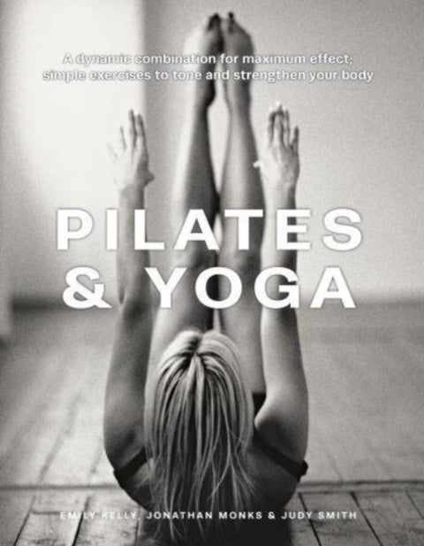 Pilates & Yoga - A dynamic combination for maximum effect; simple exercises to tone and strengthen your body
