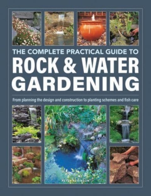 Rock & Water Gardening, The Complete Practical Guide to - From planning the design and construction to planting schemes and fish care