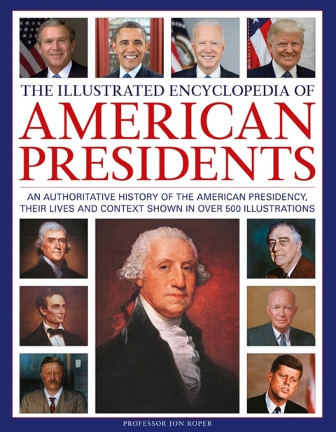 The Illustrated Encyclopedia of American Presidents - An authoritative history of the American Presidency, their lives and context shown in over 500 illus