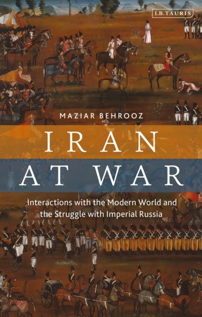 Iran at War - Interactions with the Modern World and the Struggle with Imperial Russia
