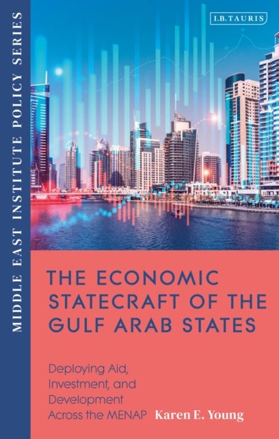 The Economic Statecraft of the Gulf Arab States - Deploying Aid, Investment and Development Across the MENAP