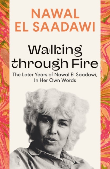 Walking through Fire - The Later Years of Nawal El Saadawi, In Her Own Words