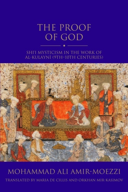 The Proof of God - Shi'i Mysticism in the Work of al-Kulayni (9th-10th centuries)