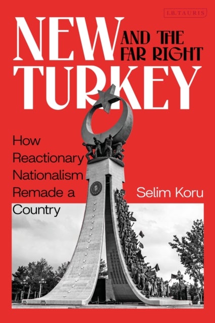 New Turkey and the Far Right - How Reactionary Nationalism Remade a Country