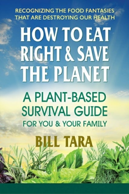 How to Eat Right & Save the Planet - A Plant-Based Survival Guide for You & Your Family