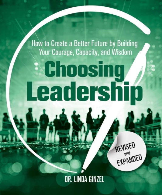 Choosing Leadership: Revised and Expanded - How to Create a Better Future by Building Your Courage, Capacity, and Wisdom