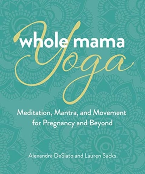 Whole Mama Yoga - Meditation, Mantra, and Movement for Pregnancy and Beyond
