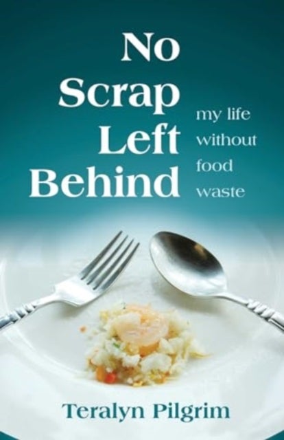No Scrap Left Behind - My Life Without Food Waste