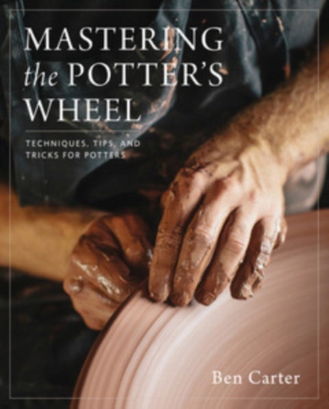Mastering the Potter's Wheel - Techniques, Tips, and Tricks for Potters