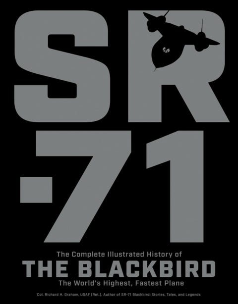 SR-71 - The Complete Illustrated History of the Blackbird, The World's Highest, Fastest Plane