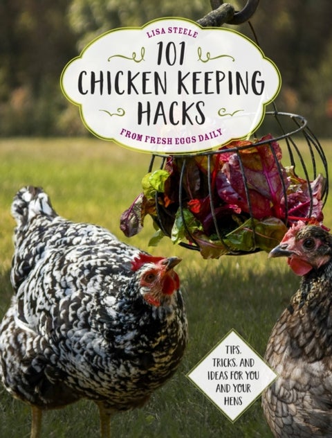 101 Chicken Keeping Hacks from Fresh Eggs Daily - Tips, Tricks, and Ideas for You and your Hens