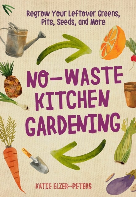 No-Waste Kitchen Gardening - Regrow Your Leftover Greens, Stalks, Seeds, and More