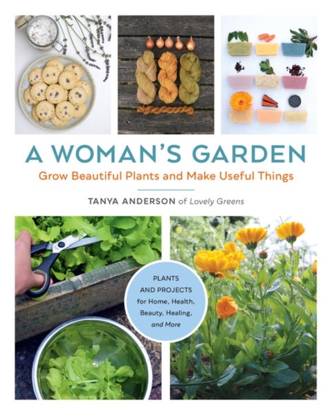A Woman's Garden - Grow Beautiful Plants and Make Useful Things - Plants and Projects for Home, Health, Beauty, Healing