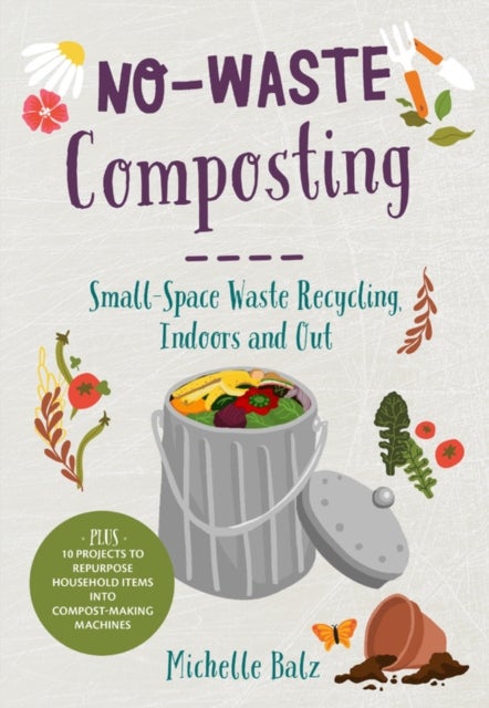 No-Waste Composting - Small-Space Waste Recycling, Indoors and Out. Plus, 10 projects to repurpose household items into co