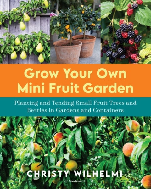 Grow Your Own Mini Fruit Garden - Planting and Tending Small Fruit Trees and Berries in Gardens and Containers