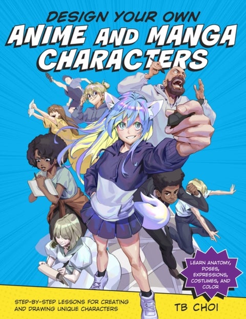 Design Your Own Anime and Manga Characters - Step-by-Step Lessons for Creating and Drawing Unique Characters - Learn Anatomy, Poses, Expressions,