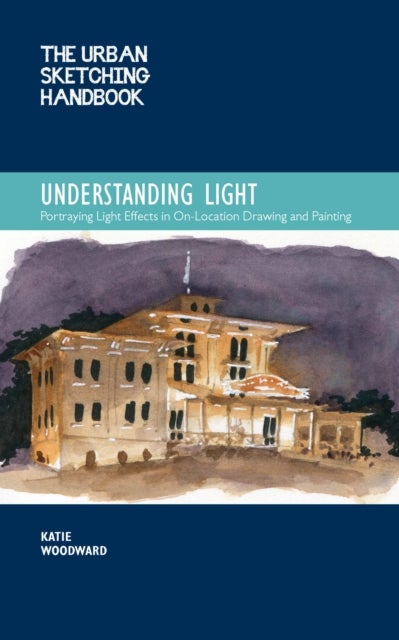 The Urban Sketching Handbook Understanding Light - Portraying Light Effects in On-Location Drawing and Painting
