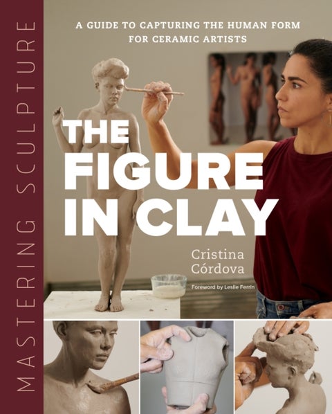 Mastering Sculpture: The Figure in Clay - A Guide to Capturing the Human Form for Ceramic Artists